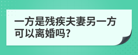 一方是殘疾夫妻另一方可以離婚嗎?