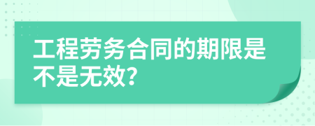 工程勞務(wù)合同的期限是不是無(wú)效？