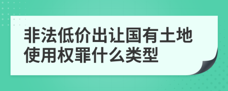 非法低價出讓國有土地使用權罪什么類型