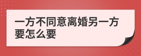 一方不同意離婚另一方要怎么要