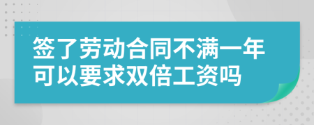 簽了勞動(dòng)合同不滿一年可以要求雙倍工資嗎
