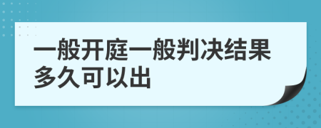 一般開庭一般判決結(jié)果多久可以出