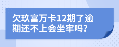欠玖富萬(wàn)卡12期了逾期還不上會(huì)坐牢嗎？
