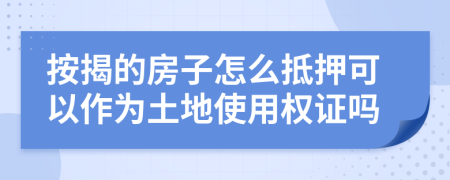 按揭的房子怎么抵押可以作為土地使用權(quán)證嗎