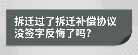 拆遷過了拆遷補(bǔ)償協(xié)議沒簽字反悔了嗎?