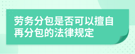 勞務(wù)分包是否可以擅自再分包的法律規(guī)定