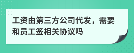 工資由第三方公司代發(fā)，需要和員工簽相關(guān)協(xié)議嗎