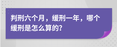 判刑六個月，緩刑一年，哪個緩刑是怎么算的？
