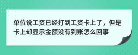 單位說工資已經(jīng)打到工資卡上了，但是卡上卻顯示金額沒有到賬怎么回事
