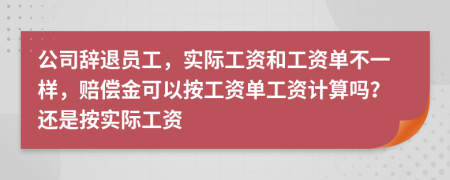 公司辭退員工，實(shí)際工資和工資單不一樣，賠償金可以按工資單工資計(jì)算嗎？還是按實(shí)際工資