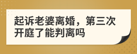 起訴老婆離婚，第三次開庭了能判離嗎