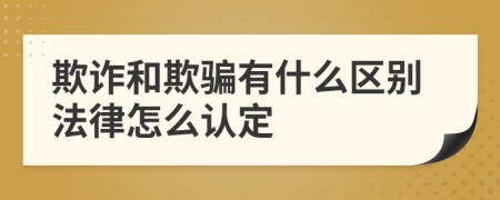 欺詐和欺騙有什么區(qū)別法律怎么認(rèn)定