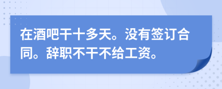 在酒吧干十多天。沒有簽訂合同。辭職不干不給工資。
