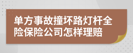 單方事故撞壞路燈桿全險(xiǎn)保險(xiǎn)公司怎樣理賠