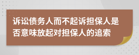 訴訟債務(wù)人而不起訴擔(dān)保人是否意味放起對擔(dān)保人的追索
