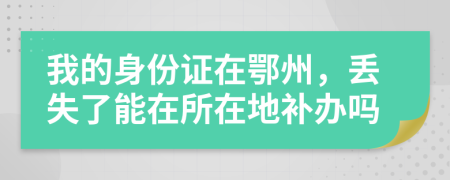 我的身份證在鄂州，丟失了能在所在地補(bǔ)辦嗎
