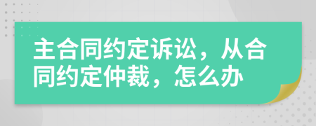 主合同約定訴訟，從合同約定仲裁，怎么辦