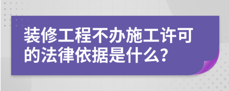 裝修工程不辦施工許可的法律依據(jù)是什么？