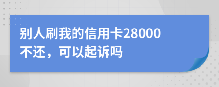 別人刷我的信用卡28000不還，可以起訴嗎