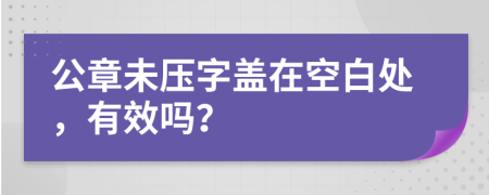 公章未壓字蓋在空白處，有效嗎？