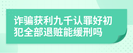 詐騙獲利九千認(rèn)罪好初犯全部退贓能緩刑嗎