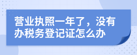 營業(yè)執(zhí)照一年了，沒有辦稅務登記證怎么辦
