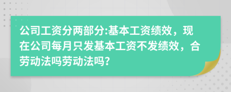 公司工資分兩部分:基本工資績效，現(xiàn)在公司每月只發(fā)基本工資不發(fā)績效，合勞動法嗎勞動法嗎？