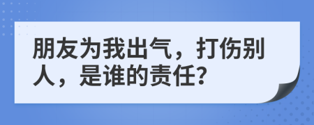 朋友為我出氣，打傷別人，是誰(shuí)的責(zé)任？