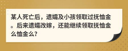 某人死亡后，遺孀及小孩領(lǐng)取過(guò)撫恤金。后來(lái)遺孀改嫁，還能繼續(xù)領(lǐng)取撫恤金么恤金么？