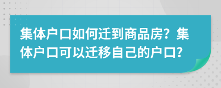 集體戶口如何遷到商品房？集體戶口可以遷移自己的戶口？