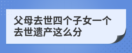 父母去世四個子女一個去世遺產(chǎn)這么分