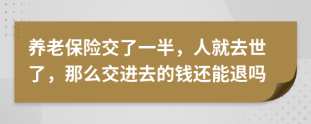 養(yǎng)老保險交了一半，人就去世了，那么交進去的錢還能退嗎