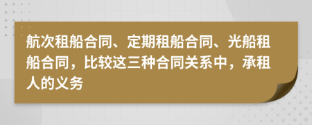 航次租船合同、定期租船合同、光船租船合同，比較這三種合同關(guān)系中，承租人的義務(wù)