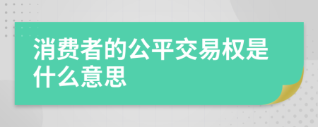 消費(fèi)者的公平交易權(quán)是什么意思