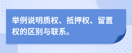 舉例說明質(zhì)權、抵押權、留置權的區(qū)別與聯(lián)系。