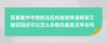民事案件中院敗訴后向高院申請(qǐng)?jiān)賹徲直获g回還可以怎么辦能向最高法申訴嗎