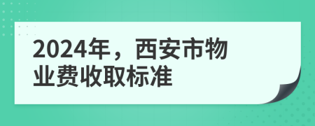 2024年，西安市物業(yè)費(fèi)收取標(biāo)準(zhǔn)