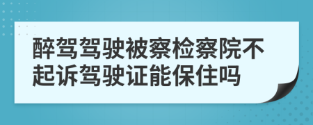 醉駕駕駛被察檢察院不起訴駕駛證能保住嗎