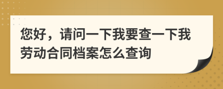 您好，請問一下我要查一下我勞動合同檔案怎么查詢