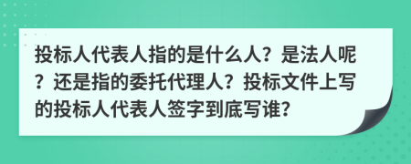 投標(biāo)人代表人指的是什么人？是法人呢？還是指的委托代理人？投標(biāo)文件上寫的投標(biāo)人代表人簽字到底寫誰？