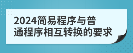 2024簡易程序與普通程序相互轉(zhuǎn)換的要求
