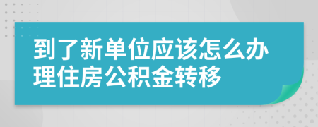 到了新單位應(yīng)該怎么辦理住房公積金轉(zhuǎn)移
