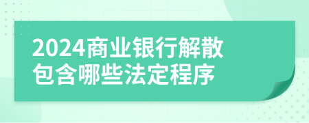 2024商業(yè)銀行解散包含哪些法定程序