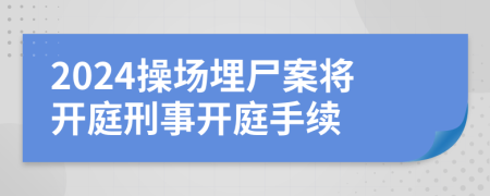 2024操場埋尸案將開庭刑事開庭手續(xù)