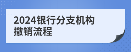 2024銀行分支機(jī)構(gòu)撤銷流程