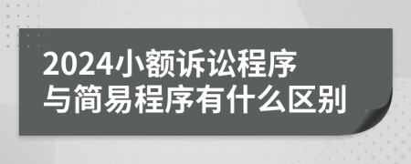 2024小額訴訟程序與簡易程序有什么區(qū)別