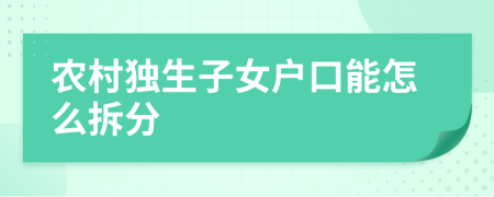 農(nóng)村獨(dú)生子女戶口能怎么拆分