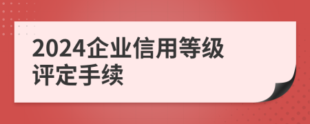2024企業(yè)信用等級(jí)評(píng)定手續(xù)