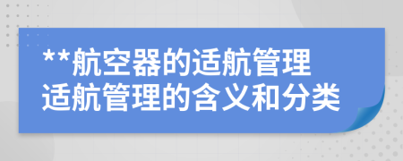 **航空器的適航管理適航管理的含義和分類