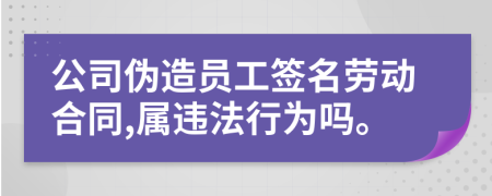 公司偽造員工簽名勞動(dòng)合同,屬違法行為嗎。